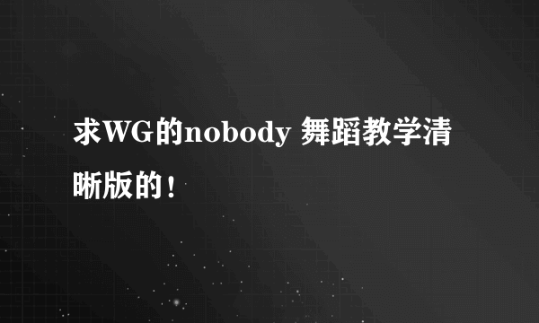 求WG的nobody 舞蹈教学清晰版的！