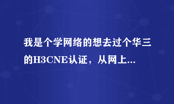 我是个学网络的想去过个华三的H3CNE认证，从网上下的题库是：GB0-190。看了，都快差不多了，听朋友说这个题