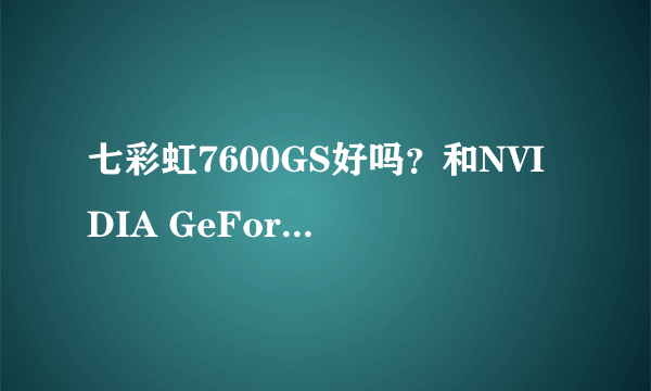 七彩虹7600GS好吗？和NVIDIA GeForce 205 (512 MB)那个好