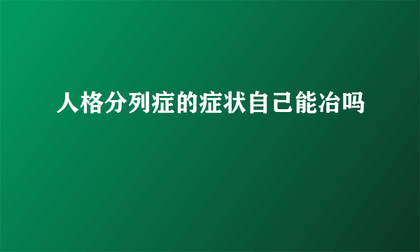 人格分列症的症状自己能冶吗