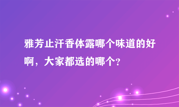 雅芳止汗香体露哪个味道的好啊，大家都选的哪个？