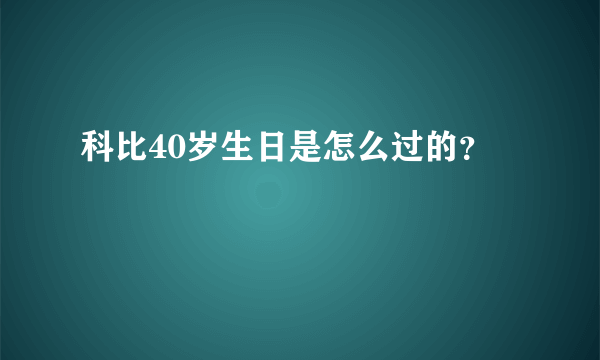 科比40岁生日是怎么过的？