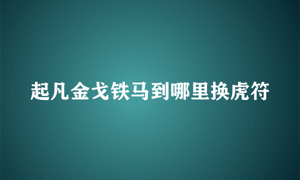 起凡金戈铁马到哪里换虎符