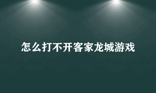 怎么打不开客家龙城游戏