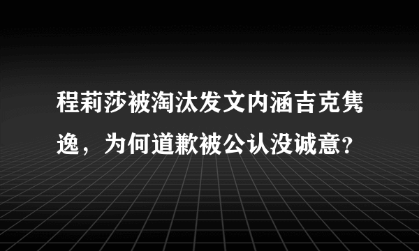 程莉莎被淘汰发文内涵吉克隽逸，为何道歉被公认没诚意？