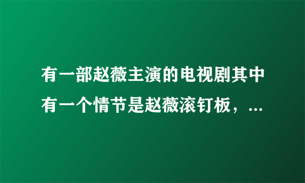 有一部赵薇主演的电视剧其中有一个情节是赵薇滚钉板，请问这部电视剧是什么