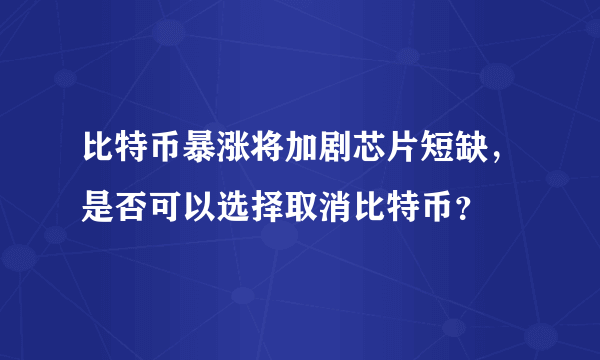 比特币暴涨将加剧芯片短缺，是否可以选择取消比特币？