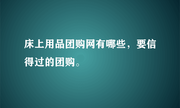 床上用品团购网有哪些，要信得过的团购。