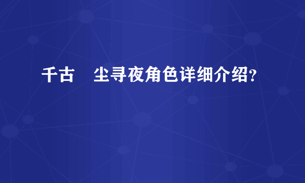 千古玦尘寻夜角色详细介绍？