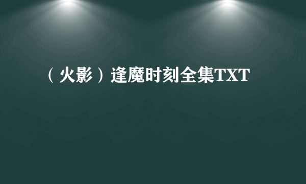 （火影）逢魔时刻全集TXT