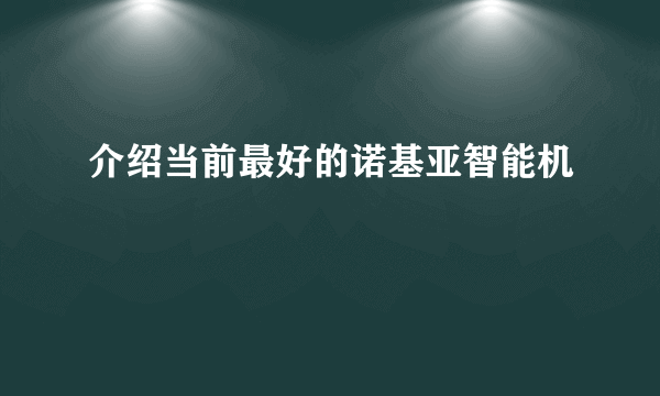 介绍当前最好的诺基亚智能机