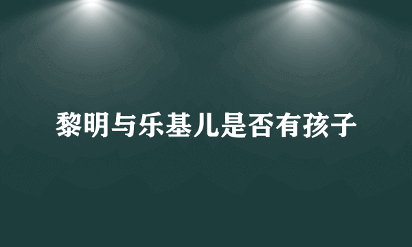 黎明与乐基儿是否有孩子