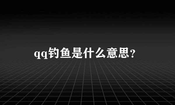 qq钓鱼是什么意思？