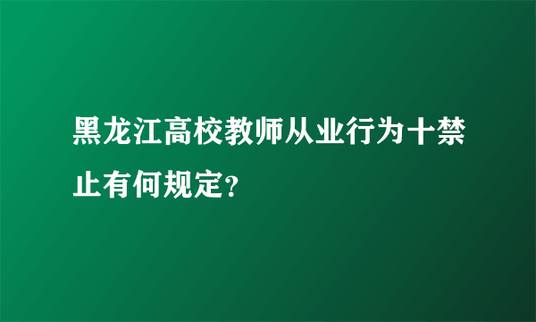 黑龙江高校教师从业行为十禁止有何规定？