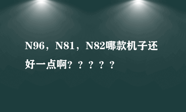 N96，N81，N82哪款机子还好一点啊？？？？？