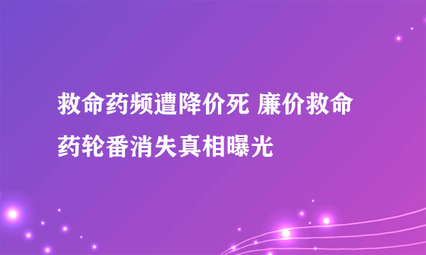 救命药频遭降价死 廉价救命药轮番消失真相曝光