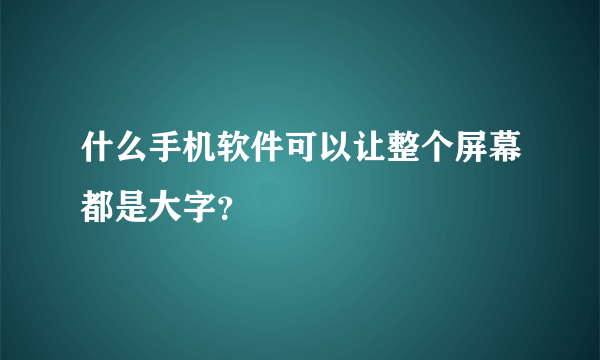 什么手机软件可以让整个屏幕都是大字？