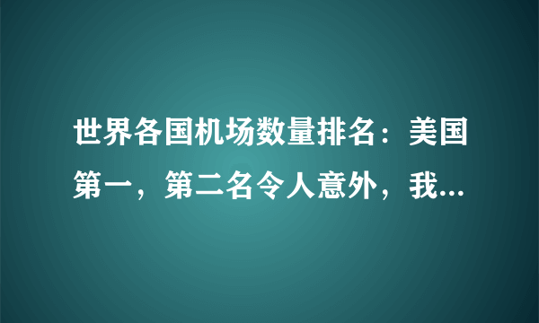 世界各国机场数量排名：美国第一，第二名令人意外，我国排第几？