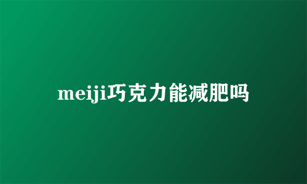 meiji巧克力能减肥吗