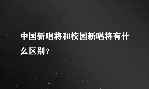 中国新唱将和校园新唱将有什么区别？