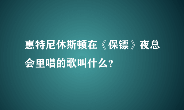 惠特尼休斯顿在《保镖》夜总会里唱的歌叫什么？