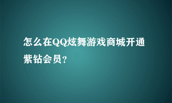 怎么在QQ炫舞游戏商城开通紫钻会员？