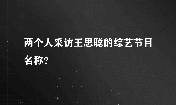 两个人采访王思聪的综艺节目名称？