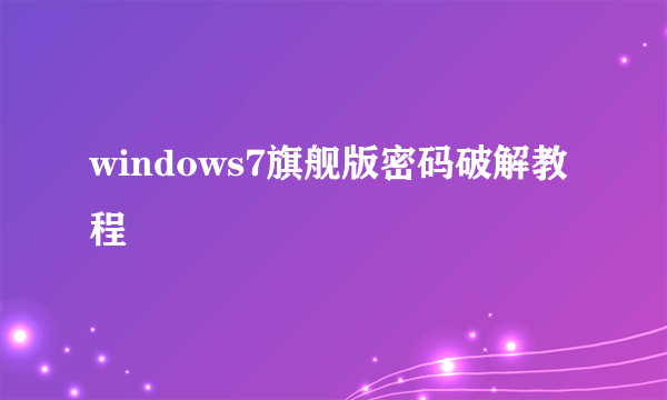 windows7旗舰版密码破解教程