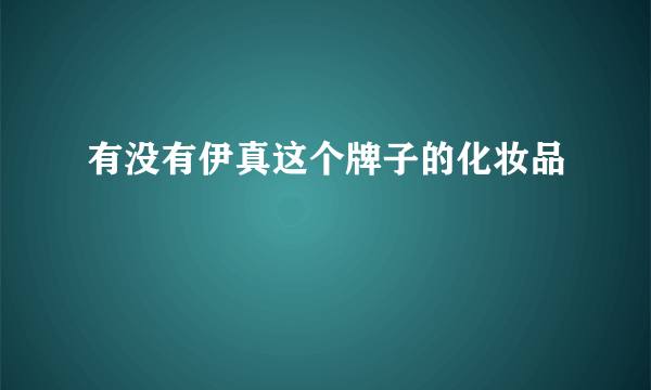 有没有伊真这个牌子的化妆品