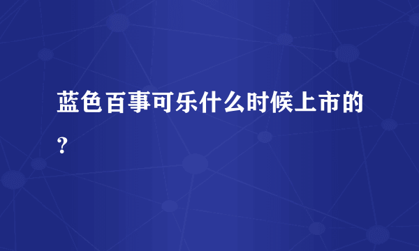 蓝色百事可乐什么时候上市的？