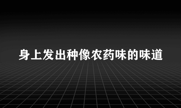 身上发出种像农药味的味道