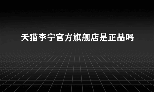 天猫李宁官方旗舰店是正品吗