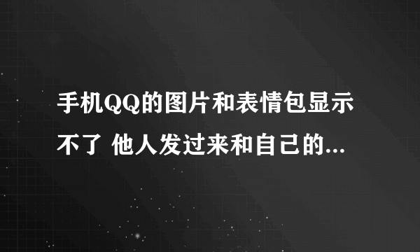 手机QQ的图片和表情包显示不了 他人发过来和自己的表情包一直加载不出