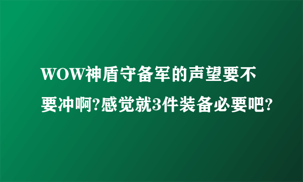 WOW神盾守备军的声望要不要冲啊?感觉就3件装备必要吧?