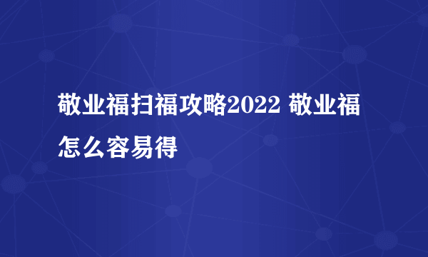 敬业福扫福攻略2022 敬业福怎么容易得