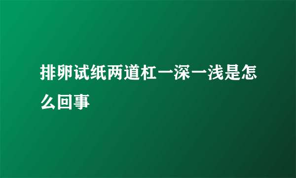 排卵试纸两道杠一深一浅是怎么回事