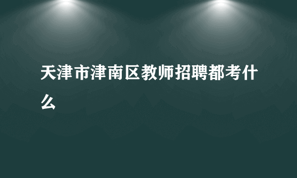 天津市津南区教师招聘都考什么