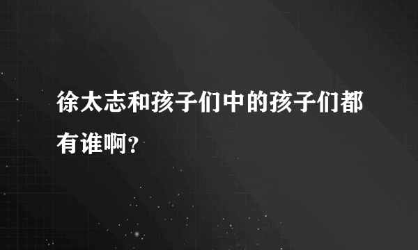 徐太志和孩子们中的孩子们都有谁啊？