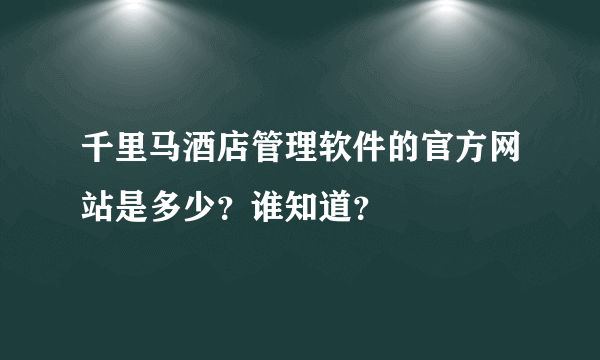 千里马酒店管理软件的官方网站是多少？谁知道？