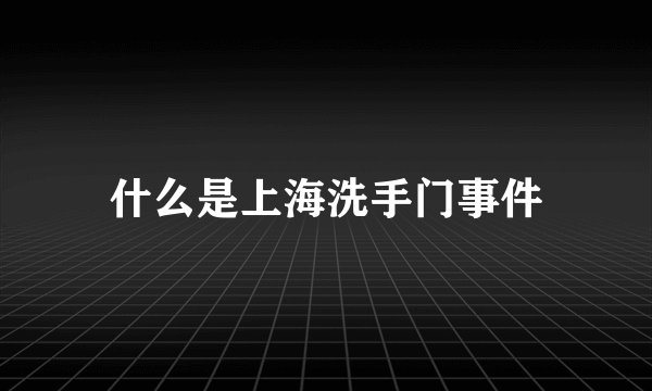 什么是上海洗手门事件