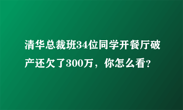 清华总裁班34位同学开餐厅破产还欠了300万，你怎么看？