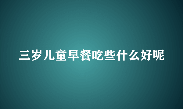 三岁儿童早餐吃些什么好呢