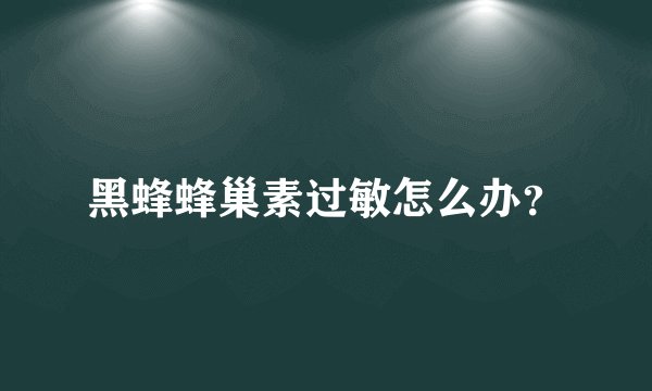 黑蜂蜂巢素过敏怎么办？