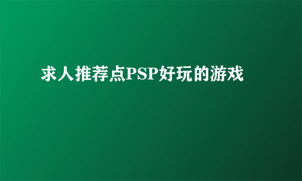 求人推荐点PSP好玩的游戏