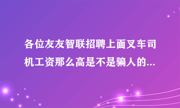 各位友友智联招聘上面叉车司机工资那么高是不是骗人的。有谁应聘过？