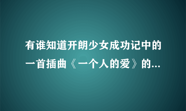 有谁知道开朗少女成功记中的一首插曲《一个人的爱》的演唱者是韩国哪位女歌手