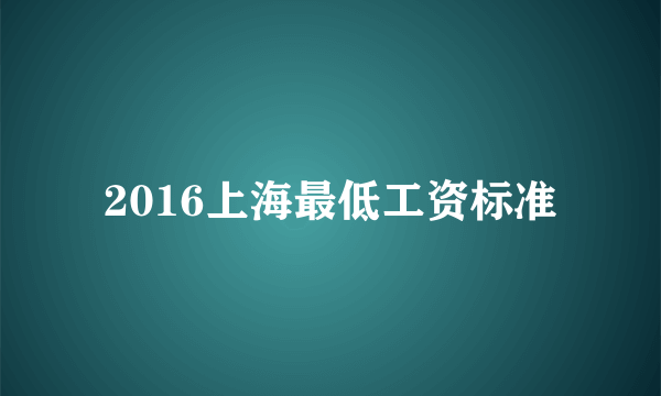 2016上海最低工资标准