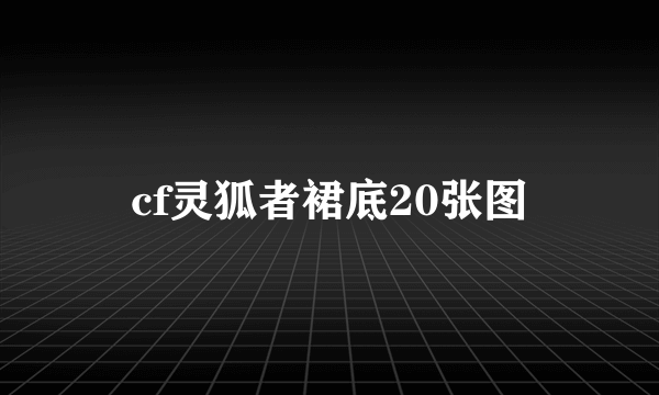 cf灵狐者裙底20张图