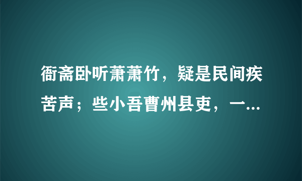 衙斋卧听萧萧竹，疑是民间疾苦声；些小吾曹州县吏，一枝一叶总关情。——郑板桥