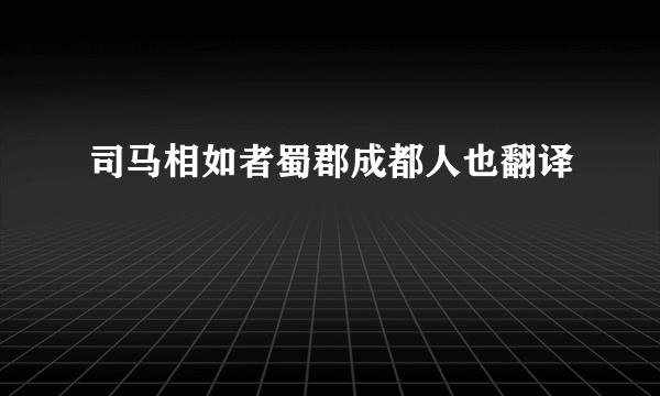 司马相如者蜀郡成都人也翻译